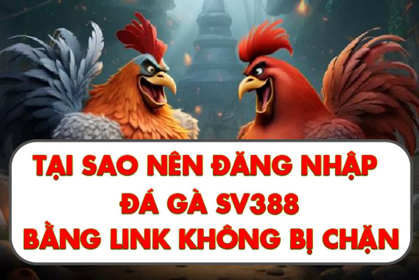 Tại sao nên đăng nhập đá gà SV388 bằng link không bị chặn?